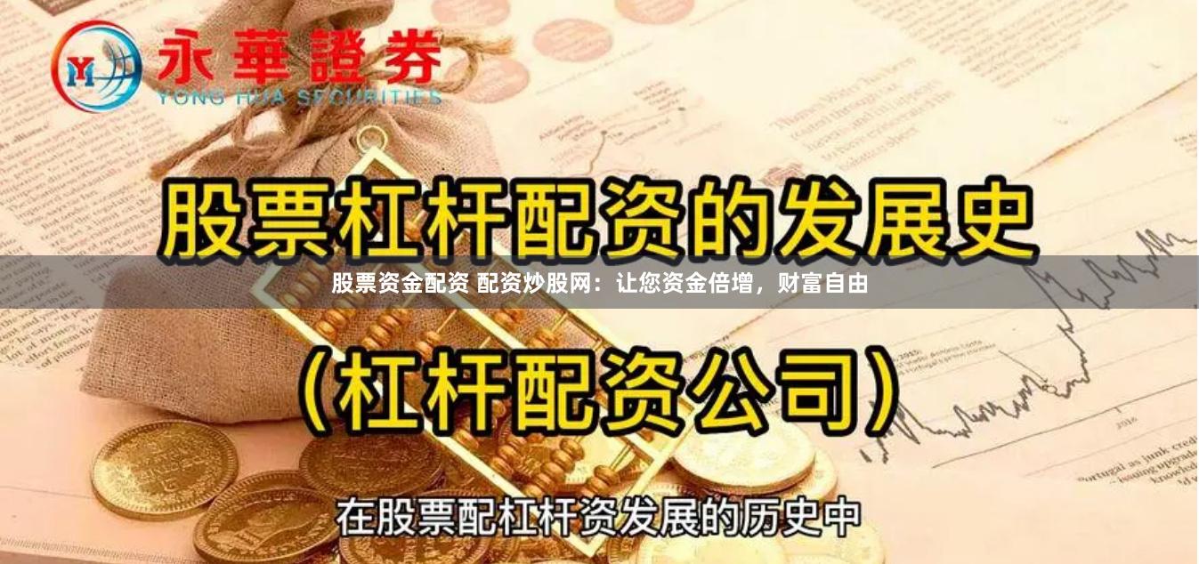 股票资金配资 配资炒股网：让您资金倍增，财富自由