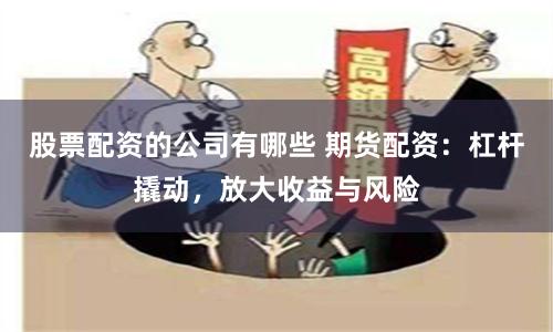 股票配资的公司有哪些 期货配资：杠杆撬动，放大收益与风险