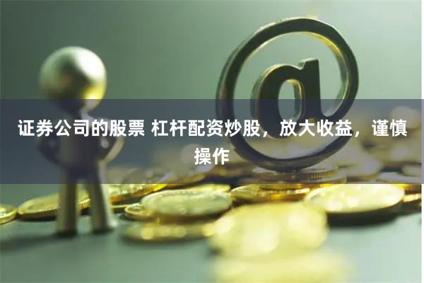 证券公司的股票 杠杆配资炒股，放大收益，谨慎操作