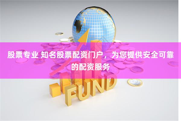 股票专业 知名股票配资门户，为您提供安全可靠的配资服务