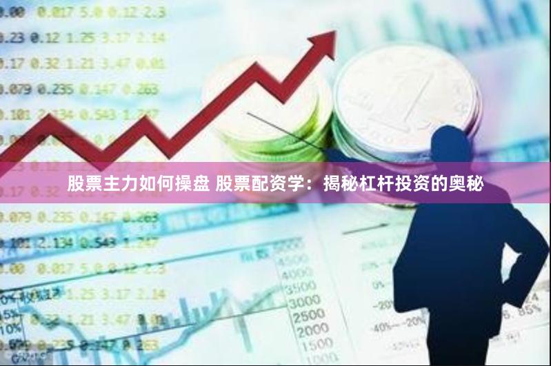 股票主力如何操盘 股票配资学：揭秘杠杆投资的奥秘