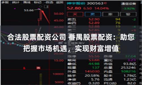 合法股票配资公司 番禺股票配资：助您把握市场机遇，实现财富增值