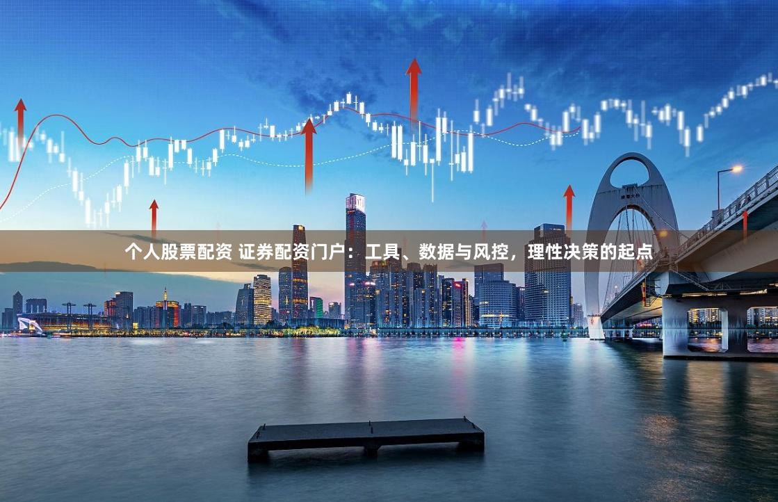 个人股票配资 证券配资门户：工具、数据与风控，理性决策的起点