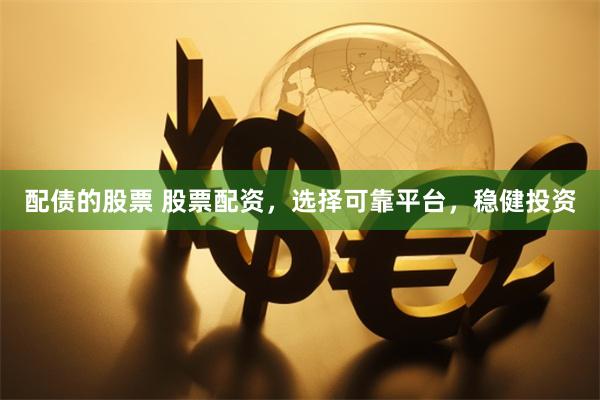配债的股票 股票配资，选择可靠平台，稳健投资