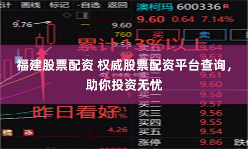 福建股票配资 权威股票配资平台查询，助你投资无忧