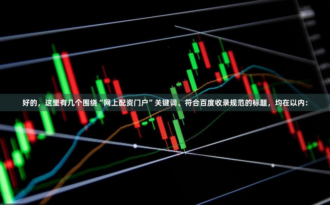 好的，这里有几个围绕“网上配资门户”关键词、符合百度收录规范的标题，均在以内：