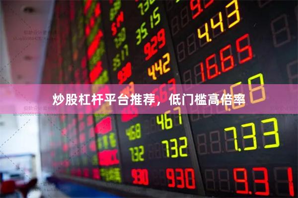 炒股杠杆平台推荐，低门槛高倍率