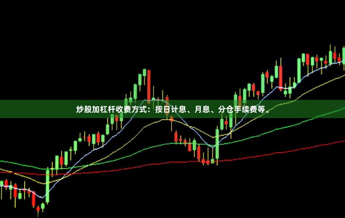 炒股加杠杆收费方式：按日计息、月息、分仓手续费等。