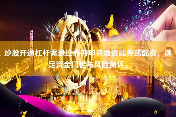 炒股开通杠杆需通过券商申请融资融券或配资，满足资金门槛与风险测评。
