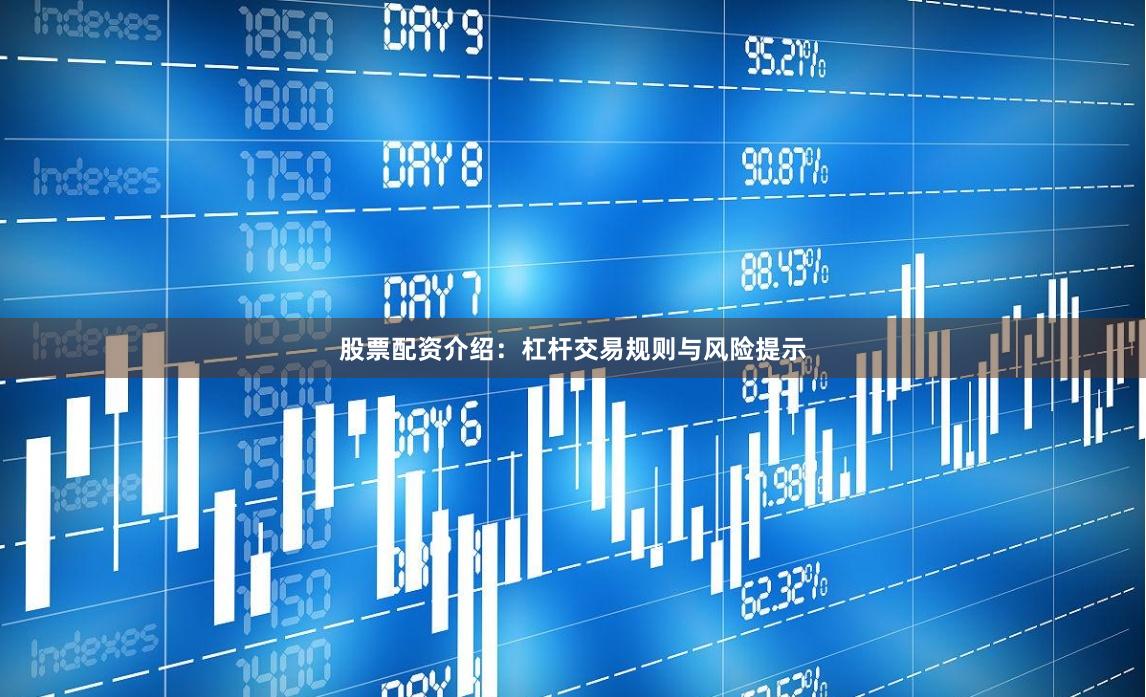 股票配资介绍：杠杆交易规则与风险提示