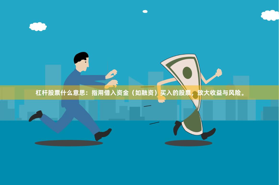 杠杆股票什么意思：指用借入资金（如融资）买入的股票，放大收益与风险。