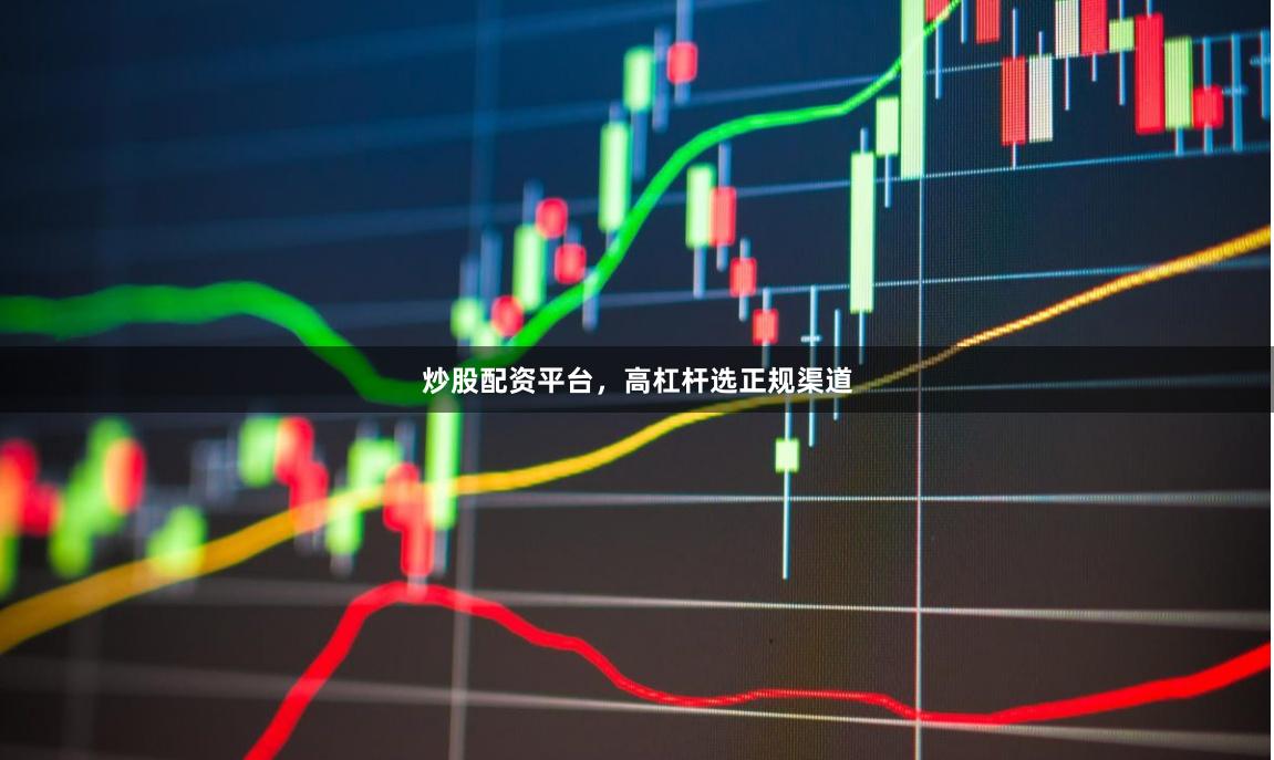 炒股配资平台，高杠杆选正规渠道
