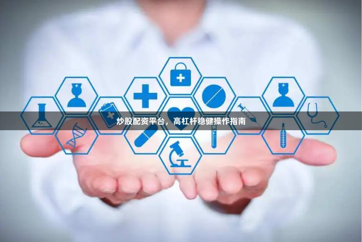 炒股配资平台，高杠杆稳健操作指南