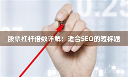 股票杠杆倍数详解：适合SEO的短标题