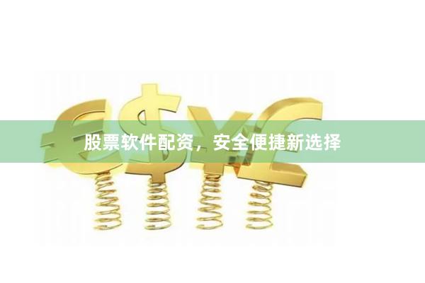 股票软件配资，安全便捷新选择